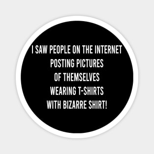 i saw people on the internet posting pictures of themselves wearing t-shirts with bizarre shirt Magnet